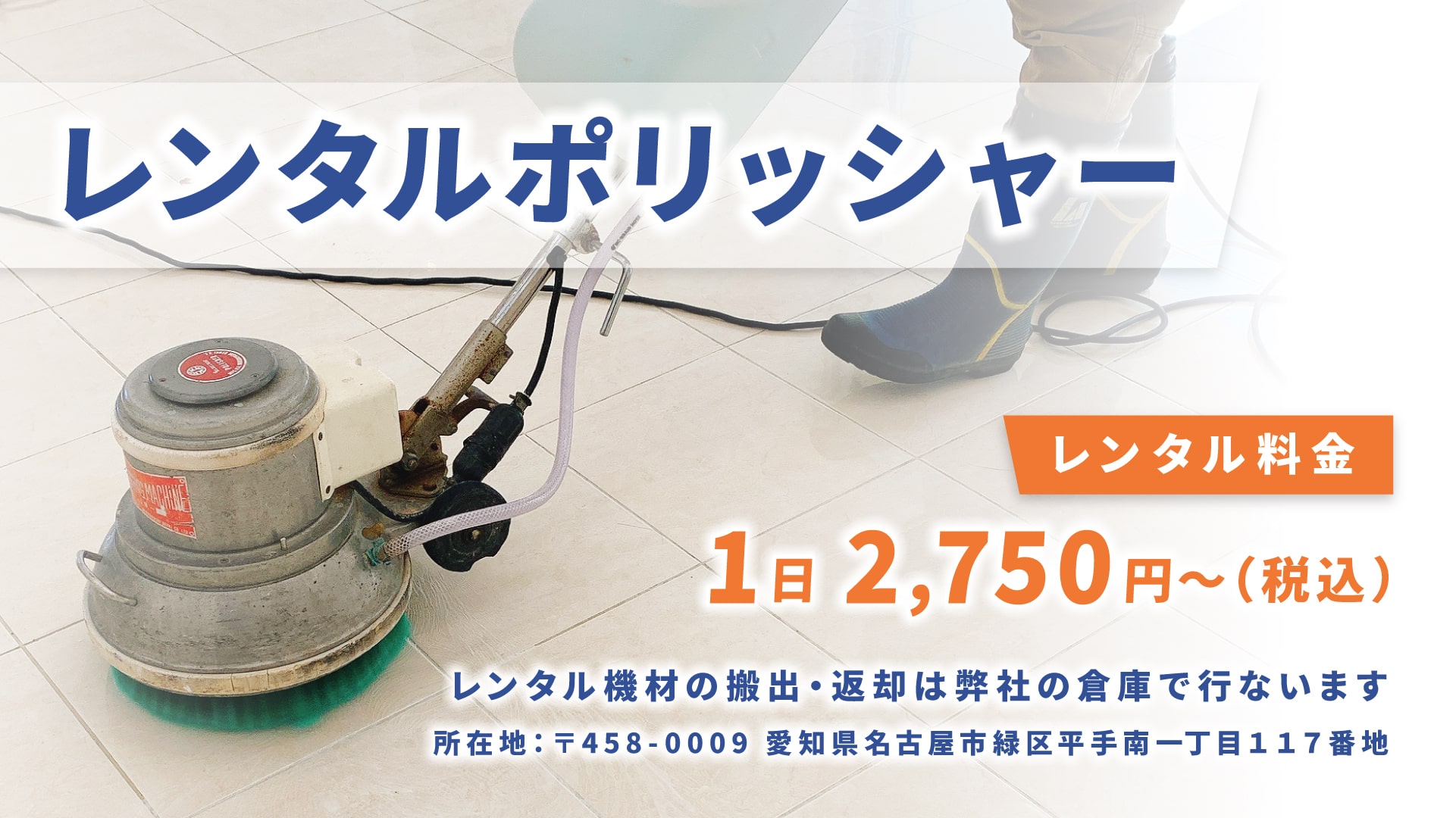 レンタルポリッシャー。レンタル機材の搬出・返却は弊社の倉庫で行ないます。所在地:〒458-0009 愛知県名古屋市緑区平手南一丁目117番地